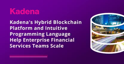 Kadena Blockchain Platform Scales For Financial Services Kadena Blockchain Platform Scales For Financial Services
