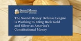 The Sound Money Defense League is Working to Bring Back Gold and Silver as America&#8217;s Constitutional Money