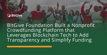 BitGive Foundation Built a Nonprofit Crowdfunding Platform that Leverages Blockchain Tech to Add Transparency and Simplify Funding BitGive Foundation Built a Nonprofit Crowdfunding Platform that Leverages Blockchain Tech to Add Transparency and Simplify Funding