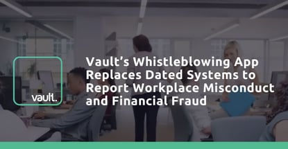 Vaults Whistleblowing App Replaces Dated Systems To Report Workplace Misconduct And Financial Fraud Vaults Whistleblowing App Replaces Dated Systems To Report Workplace Misconduct And Financial Fraud