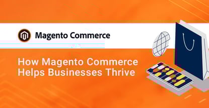 How Magento Commerce Helps Businesses Thrive How Magento Commerce Helps Businesses Thrive
