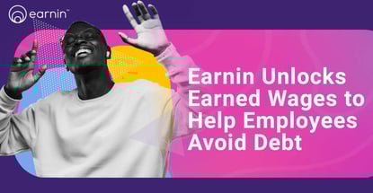 Earnin Unlocks Earned Wages To Help Employees Avoid Debt Earnin Unlocks Earned Wages To Help Employees Avoid Debt