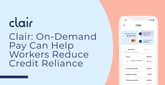 Clair Helps Businesses Offer On-Demand Pay Benefits So Workers Can Reduce Reliance on Credit and Loans