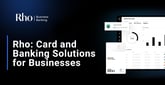 Rho Offers Growing Businesses a One-Stop Platform For Cards, Banking, and Accounts Payable