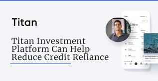 Titan Investment Platform Can Help Limit Credit Reliance