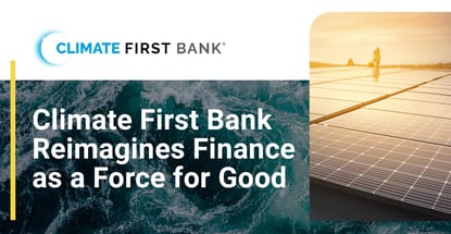 Climate First Bank Reimagines Finance As A Force For Good Climate First Bank Reimagines Finance As A Force For Good