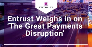 Entrust Weighs in on ‘The Great Payments Disruption’