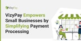 VizyPay Empowers Small Businesses Through Simplified, Transparent Payment Processing Solutions