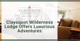 Clayoquot Wilderness Lodge Allows Card Rewards Travelers to Experience Luxurious Natural Adventure