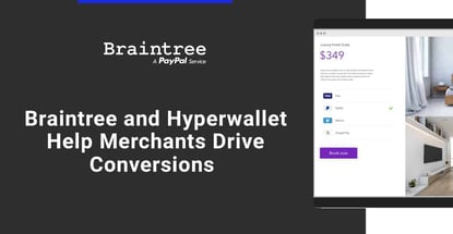 Braintree And Hyperwallet Help Merchants Drive Conversions Braintree And Hyperwallet Help Merchants Drive Conversions