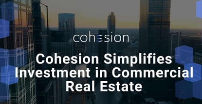Cohesion Simplifies Investment In Commercial Real Estate Cohesion Simplifies Investment In Commercial Real Estate