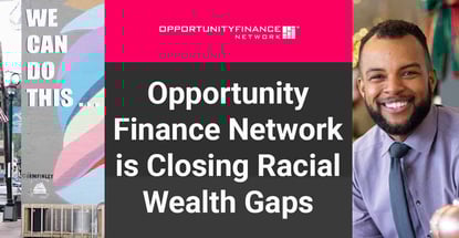 Opportunity Finance Network Helps Close Racial Wealth Gaps Opportunity Finance Network Helps Close Racial Wealth Gaps