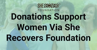 Donations Support Women Via She Recovers Foundation 