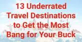 13 Underrated Travel Destinations to Get the Most Bang for Your Buck