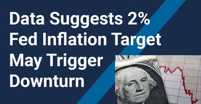 Data Suggests 2 Fed Inflation Target May Trigger Downturn Data Suggests 2 Fed Inflation Target May Trigger Downturn