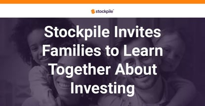 Stockpile Invites Families To Learn Together About Investing Stockpile Invites Families To Learn Together About Investing