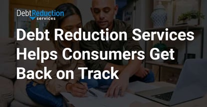 Debt Reduction Services Helps Consumers Get Back On Track Debt Reduction Services Helps Consumers Get Back On Track
