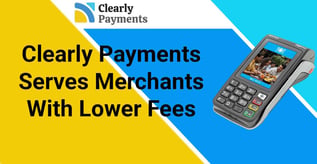 Clearly Payments Serves Merchants With Lower Fees