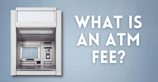 What is an ATM Fee? A Guide to Using Debit &#038; Credit Cards at ATMs