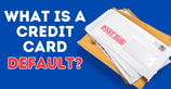 What Is a Credit Card Default? How Issuers Deal With Nonpayment