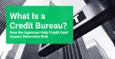 What Is a Credit Bureau? How the Agencies Help Credit Card Issuers Determine Risk