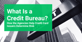 What Is a Credit Bureau? How the Agencies Help Credit Card Issuers Determine Risk