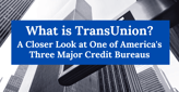 What is TransUnion? A Closer Look at One of America’s Three Major Credit Bureaus