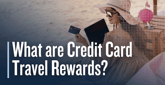 What are Credit Card Travel Rewards and How Do They Work?