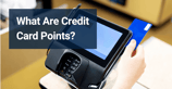 What Are Credit Card Points? Everything You Need to Know About Earning and Redeeming Rewards