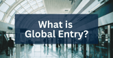 What is Global Entry? How Cardholders Can Participate in the Travel Program for Free