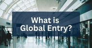 What is Global Entry? How the Travel Program Works