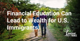 U.S. Immigrants Can Access Expert Insights and Educational Tools to Shorten the Road to Prosperity
