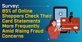 Survey: 85% of Online Shoppers Check Their Card Statements More Frequently Amid Rising Fraud Concerns
