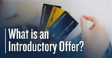 What is an Introductory Offer? Why Credit Card Issuers Offer Consumers Incentives to Apply