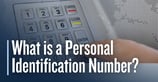 What is a Personal Identification Number? How PINs Add Security to Select Card Transactions