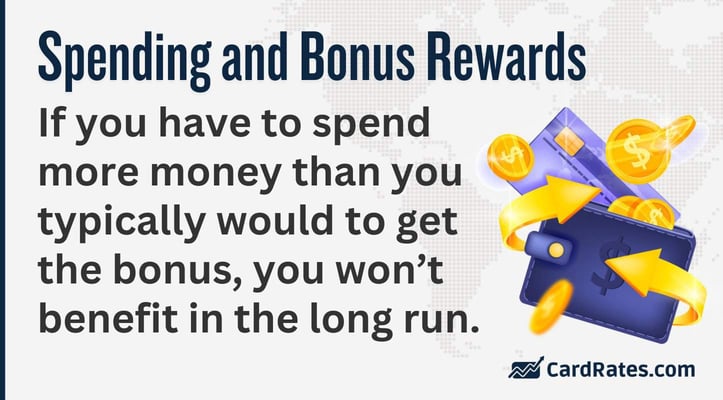 If you have to spend more money than you typically would to get the bonus, you wonât benefit in the long run If you have to spend more money than you typically would to get the bonus, you wonât benefit in the long run