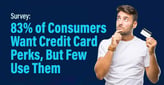 Survey: 83% of Consumers Select Credit Cards Based on Perks, But Few Cardholders Use Them