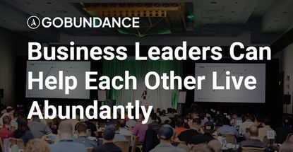 Business Leaders Can Help Each Other Live Abundantly Business Leaders Can Help Each Other Live Abundantly