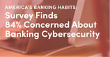 America’s Banking Habits: Survey Finds 84% Concerned About Banking Cybersecurity