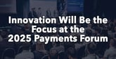 Payments Professionals Can Get the Inside Track on Industry Innovations at the 2025 Payments Forum