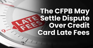 The CFPB May Settle Dispute Over Credit Card Late Fees