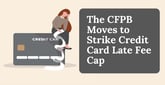 The CFPB Moves to Dismiss Its Proposed $8 Cap on Credit Card Late Fees