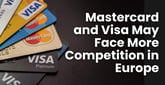 Mastercard and Visa May Face More Competition in Europe While the CCCA Gains Support in the U.S.