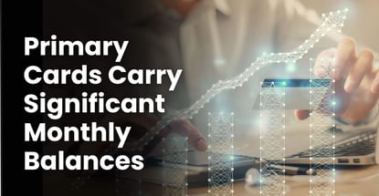 Primary Cards Carry Significant Monthly Balances Primary Cards Carry Significant Monthly Balances