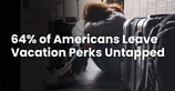 64% of Americans Leave Vacation Perks Untapped, Pass on Travel Cards