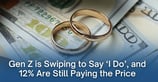 Gen Z is Swiping to Say ‘I Do’, and 12% Are Still Paying the Price