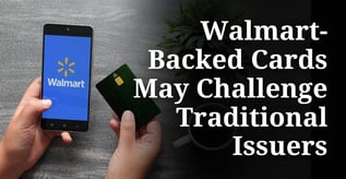 Walmart-Backed Cards May Challenge Traditional Issuers