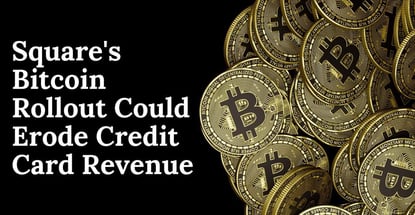 Squares Bitcoin Rollout Could Erode Credit Card Revenue Squares Bitcoin Rollout Could Erode Credit Card Revenue
