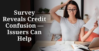 Survey Reveals Credit Confusion — Issuers Can Help