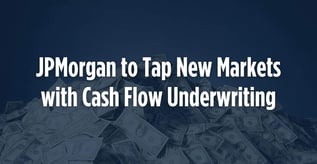 JPMorgan to Tap New Markets with Cash Flow Underwriting 